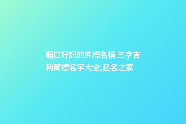 順口好記的商標名稱 三字吉利商標名字大全,起名之家-第1張-商標起名-玄機派